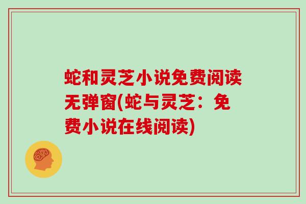 蛇和灵芝小说免费阅读无弹窗(蛇与灵芝：免费小说在线阅读)