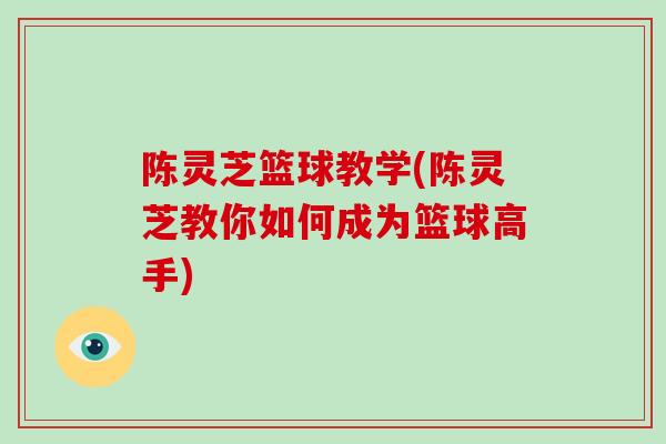 陈灵芝篮球教学(陈灵芝教你如何成为篮球高手)