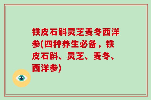 铁皮石斛灵芝麦冬西洋参(四种养生必备，铁皮石斛、灵芝、麦冬、西洋参)