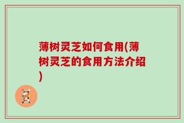 薄树灵芝如何食用(薄树灵芝的食用方法介绍)