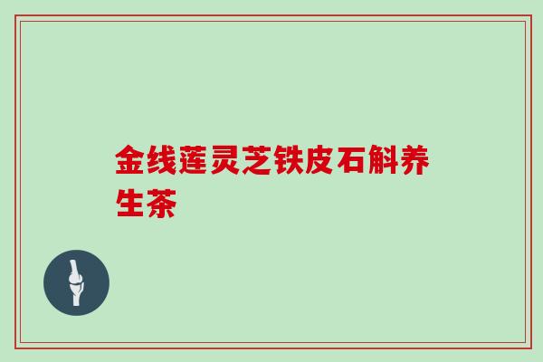 金线莲灵芝铁皮石斛养生茶-第1张图片-灵芝大师 金线莲灵芝铁皮石斛养生茶-第1张图片-灵芝大师