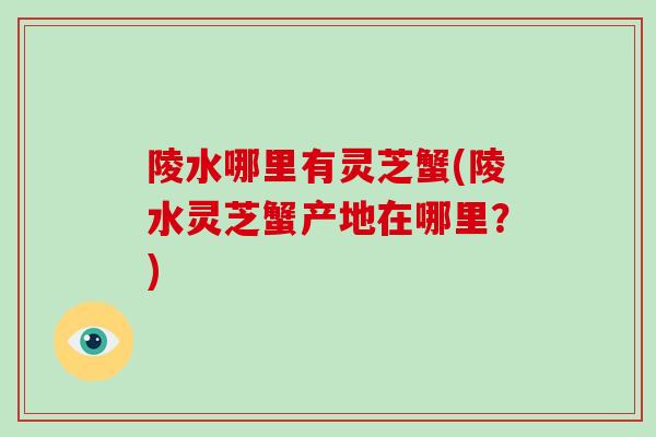 陵水哪里有灵芝蟹(陵水灵芝蟹产地在哪里？)