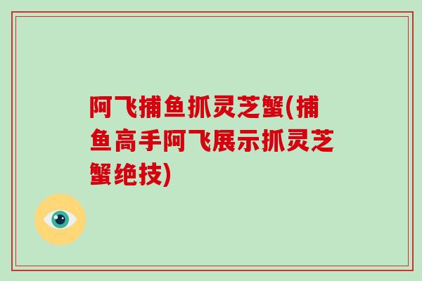 阿飞捕鱼抓灵芝蟹(捕鱼高手阿飞展示抓灵芝蟹绝技)