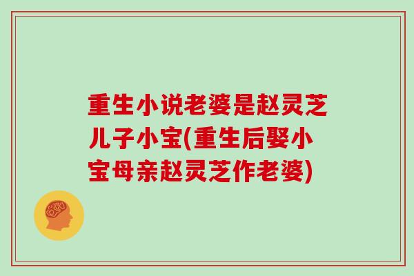 重生小说老婆是赵灵芝儿子小宝(重生后娶小宝母亲赵灵芝作老婆)