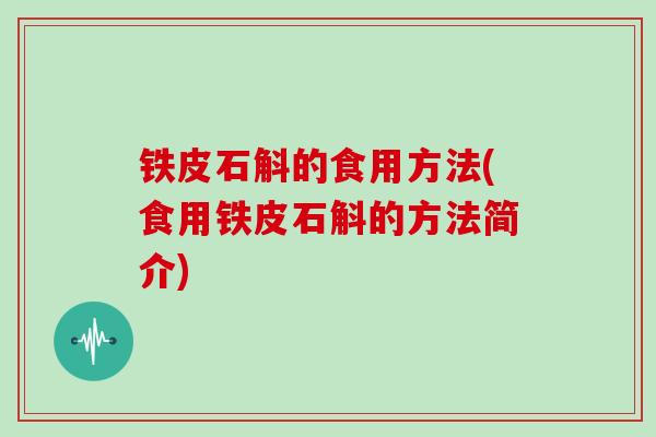 铁皮石斛的食用方法(食用铁皮石斛的方法简介)-第1张图片-灵芝大师 铁皮石斛的食用方法(食用铁皮石斛的方法简介)-第1张图片-灵芝大师