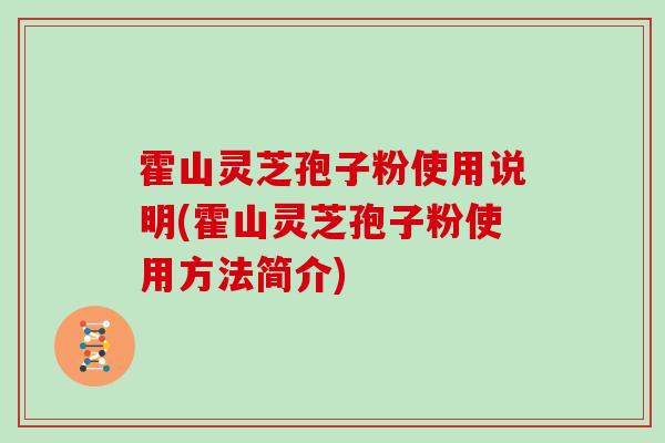 霍山灵芝孢子粉使用说明(霍山灵芝孢子粉使用方法简介)
