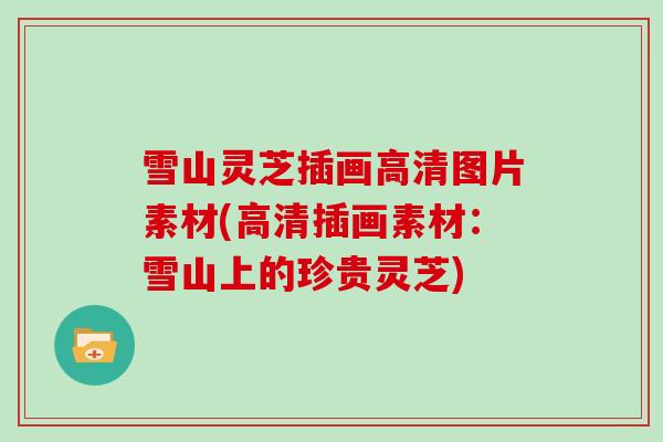 雪山灵芝插画高清图片素材(高清插画素材：雪山上的珍贵灵芝)