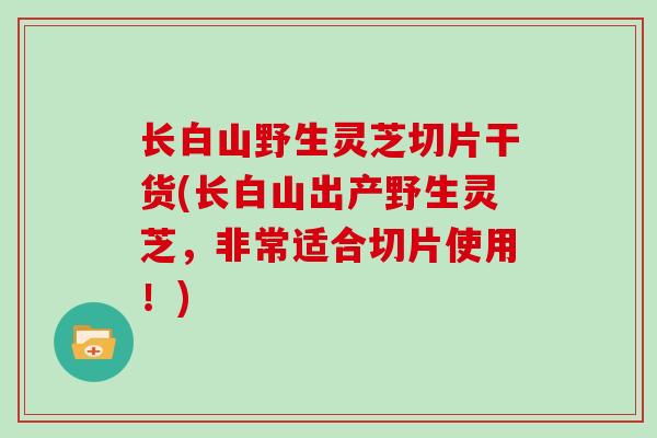 长白山野生灵芝切片干货(长白山出产野生灵芝，非常适合切片使用！)