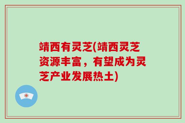 靖西有灵芝(靖西灵芝资源丰富，有望成为灵芝产业发展热土)