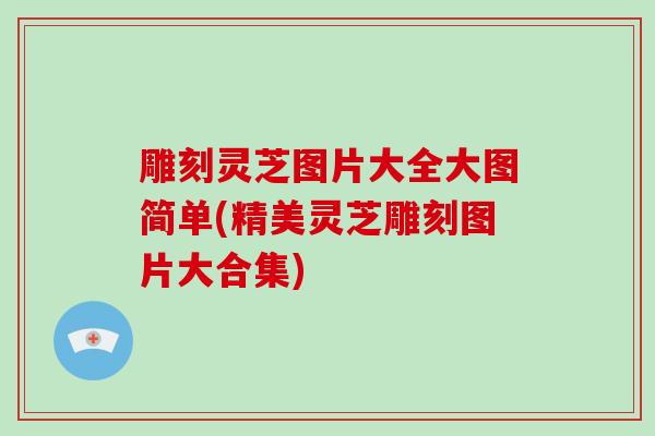 雕刻灵芝图片大全大图简单(精美灵芝雕刻图片大合集)