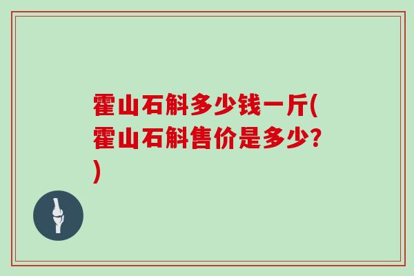 霍山石斛多少钱一斤(霍山石斛售价是多少？)