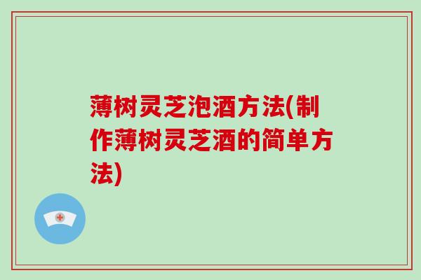 薄树灵芝泡酒方法(制作薄树灵芝酒的简单方法)