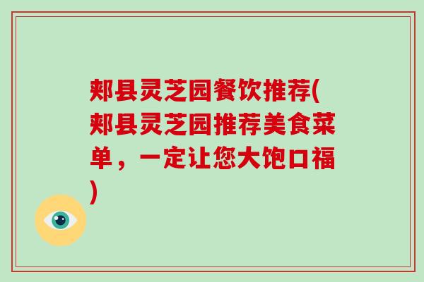 郏县灵芝园餐饮推荐(郏县灵芝园推荐美食菜单，一定让您大饱口福)