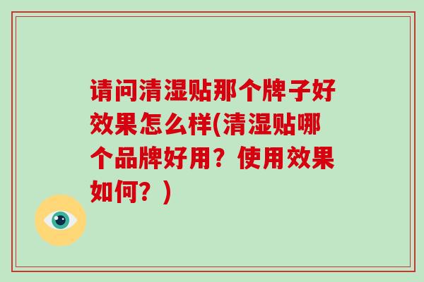 请问清湿贴那个牌子好效果怎么样(清湿贴哪个品牌好用？使用效果如何？)