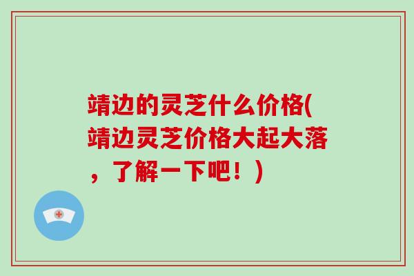 靖边的灵芝什么价格(靖边灵芝价格大起大落，了解一下吧！)