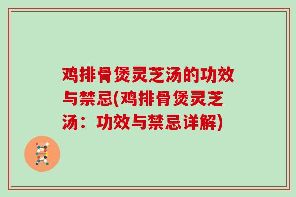 鸡排骨煲灵芝汤的功效与禁忌(鸡排骨煲灵芝汤:功效与禁忌详解)-第1张图片-灵芝大师 鸡排骨煲灵芝汤的功效与禁忌(鸡排骨煲灵芝汤:功效与禁忌详解)-第1张图片-灵芝大师