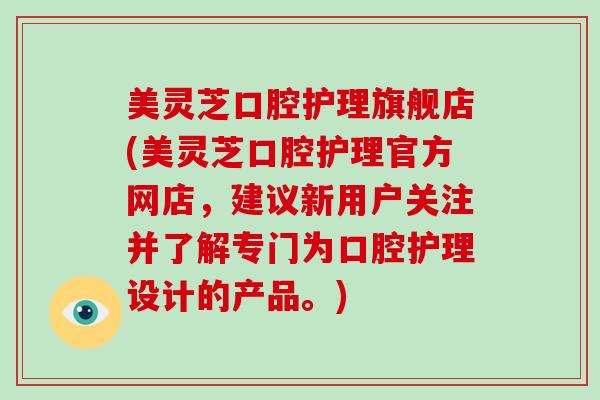 美灵芝口腔护理旗舰店(美灵芝口腔护理官方网店,建议新用户关注并了解专门为口腔护理设计的产品。)-第1张图片-灵芝大师 美灵芝口腔护理旗舰店(美灵芝口腔护理官方网店,建议新用户关注并了解专门为口腔护理设计的产品。)-第1张图片-灵芝大师