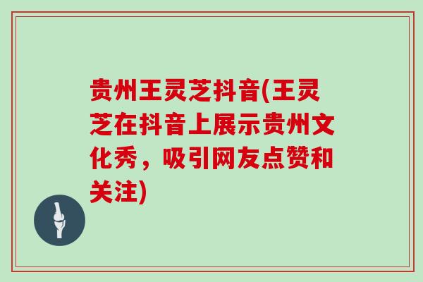 贵州王灵芝抖音(王灵芝在抖音上展示贵州文化秀，吸引网友点赞和关注)