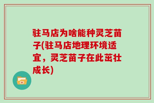 驻马店为啥能种灵芝苗子(驻马店地理环境适宜，灵芝苗子在此茁壮成长)