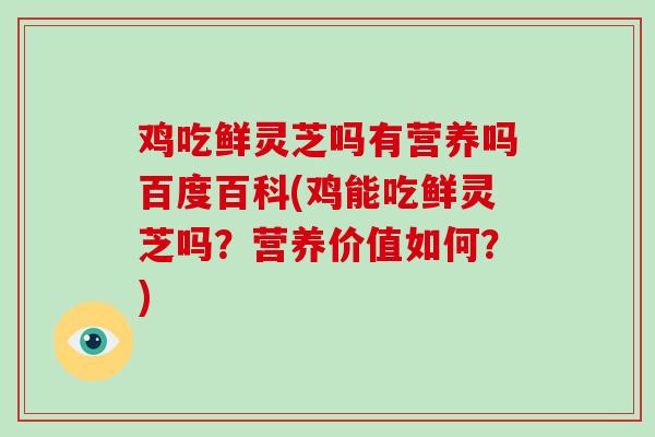 鸡吃鲜灵芝吗有营养吗百度百科(鸡能吃鲜灵芝吗？营养价值如何？)