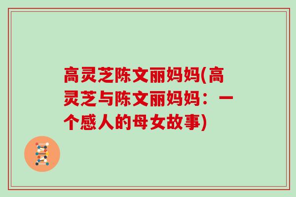 高灵芝陈文丽妈妈(高灵芝与陈文丽妈妈：一个感人的母女故事)