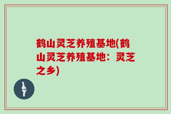 鹤山灵芝养殖基地(鹤山灵芝养殖基地：灵芝之乡)