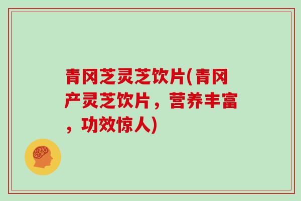 青冈芝灵芝饮片(青冈产灵芝饮片,营养丰富,功效惊人)-第1张图片-灵芝大师 青冈芝灵芝饮片(青冈产灵芝饮片,营养丰富,功效惊人)-第1张图片-灵芝大师