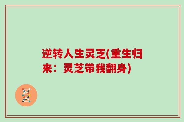 逆转人生灵芝(重生归来：灵芝带我翻身)