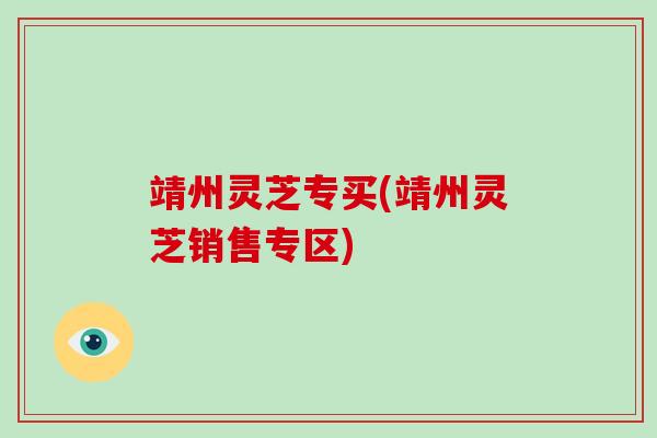靖州灵芝专买(靖州灵芝销售专区)