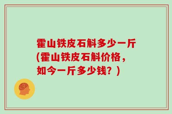 霍山铁皮石斛多少一斤(霍山铁皮石斛价格，如今一斤多少钱？)