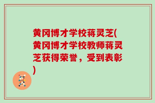 黄冈博才学校蒋灵芝(黄冈博才学校教师蒋灵芝获得荣誉，受到表彰)