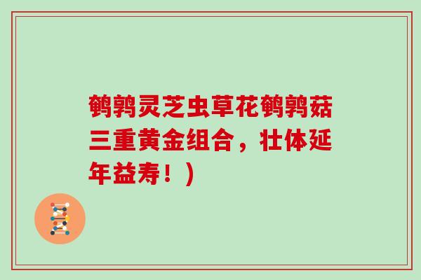 鹌鹑灵芝虫草花鹌鹑菇三重黄金组合，壮体延年益寿！)