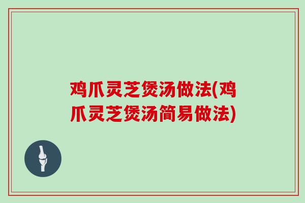 鸡爪灵芝煲汤做法(鸡爪灵芝煲汤简易做法)