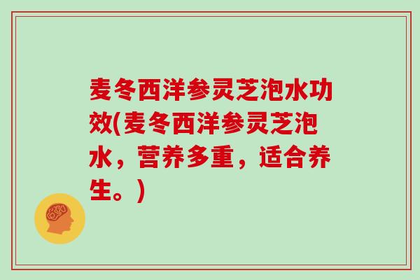 麦冬西洋参灵芝泡水功效(麦冬西洋参灵芝泡水,营养多重,适合养生。)-第1张图片-灵芝大师 麦冬西洋参灵芝泡水功效(麦冬西洋参灵芝泡水,营养多重,适合养生。)-第1张图片-灵芝大师