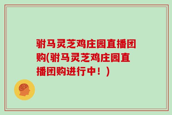 驸马灵芝鸡庄园直播团购(驸马灵芝鸡庄园直播团购进行中！)