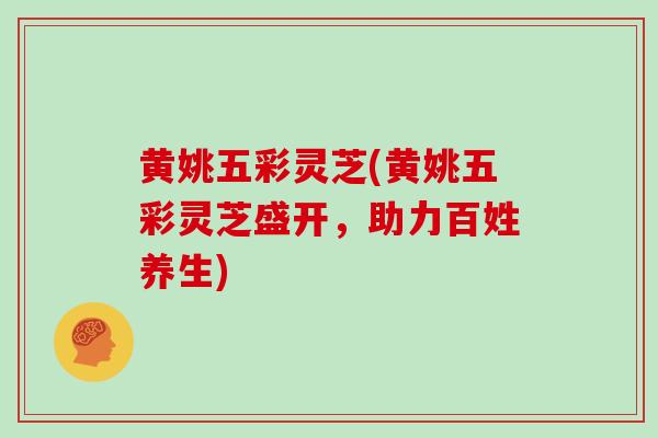 黄姚五彩灵芝(黄姚五彩灵芝盛开,助力百姓养生)-第1张图片-灵芝大师 黄姚五彩灵芝(黄姚五彩灵芝盛开,助力百姓养生)-第1张图片-灵芝大师