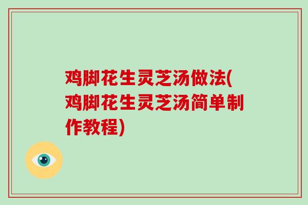 鸡脚花生灵芝汤做法(鸡脚花生灵芝汤简单制作教程)-第1张图片-灵芝大师 鸡脚花生灵芝汤做法(鸡脚花生灵芝汤简单制作教程)-第1张图片-灵芝大师