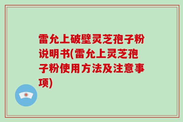 雷允上破壁灵芝孢子粉说明书(雷允上灵芝孢子粉使用方法及注意事项)