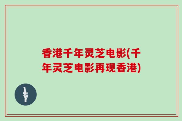 香港千年灵芝电影(千年灵芝电影再现香港)