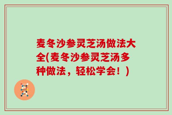 麦冬沙参灵芝汤做法大全(麦冬沙参灵芝汤多种做法，轻松学会！)