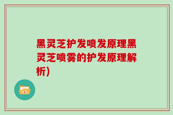 黑灵芝护发喷发原理黑灵芝喷雾的护发原理解析)