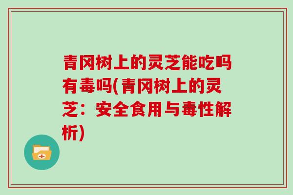 青冈树上的灵芝能吃吗有毒吗(青冈树上的灵芝：安全食用与毒性解析)