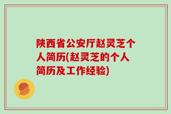 陕西省公安厅赵灵芝个人简历(赵灵芝的个人简历及工作经验)
