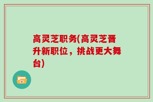 高灵芝职务(高灵芝晋升新职位，挑战更大舞台)