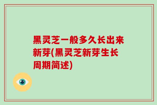 黑灵芝一般多久长出来新芽(黑灵芝新芽生长周期简述)