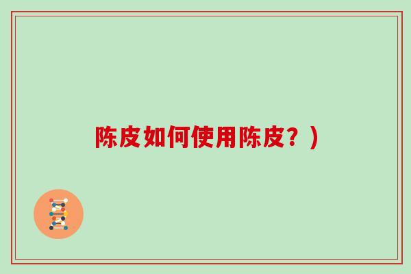 陈皮如何使用陈皮？)