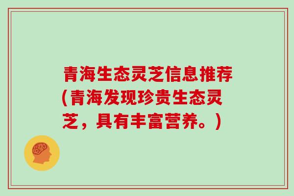 青海生态灵芝信息推荐(青海发现珍贵生态灵芝，具有丰富营养。)