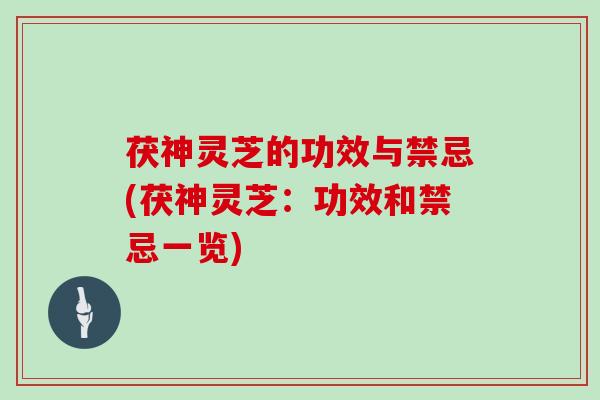 茯神灵芝的功效与禁忌(茯神灵芝：功效和禁忌一览)