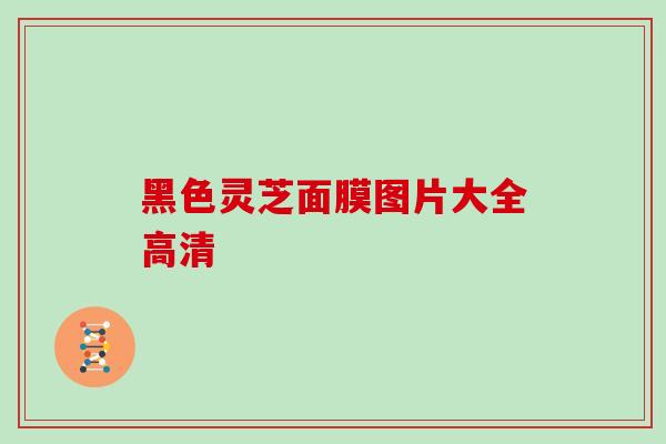黑色灵芝面膜图片大全高清