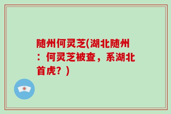随州何灵芝(湖北随州：何灵芝被查，系湖北首虎？)